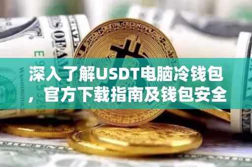 深入了解USDT电脑冷钱包，官方下载指南及钱包安全使用教程