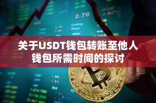 关于USDT钱包转账至他人钱包所需时间的探讨
