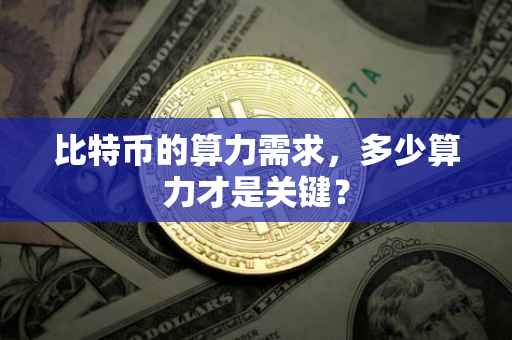 比特币的算力需求，多少算力才是关键？