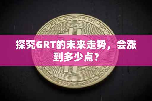 探究GRT的未来走势，会涨到多少点？