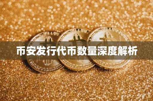 币安发行代币数量深度解析