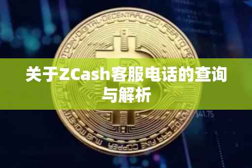关于ZCash客服电话的查询与解析