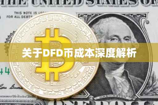 关于DFD币成本深度解析