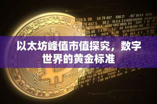 以太坊峰值市值探究，数字世界的黄金标准