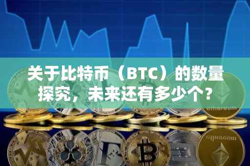 关于比特币（BTC）的数量探究，未来还有多少个？
