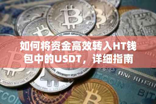 如何将资金高效转入HT钱包中的USDT，详细指南