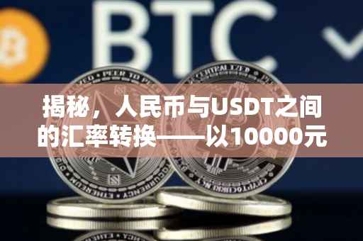 揭秘，人民币与USDT之间的汇率转换——以10000元为例