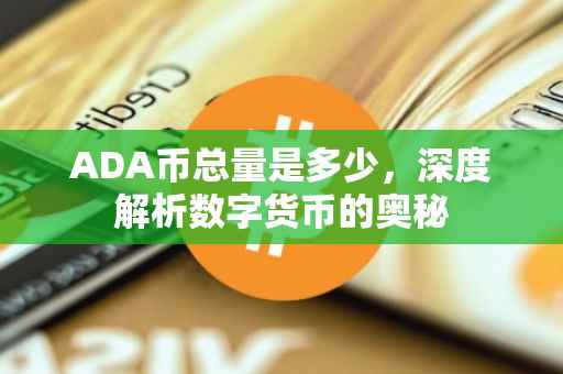 ADA币总量是多少，深度解析数字货币的奥秘