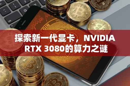 探索新一代显卡，NVIDIA RTX 3080的算力之谜