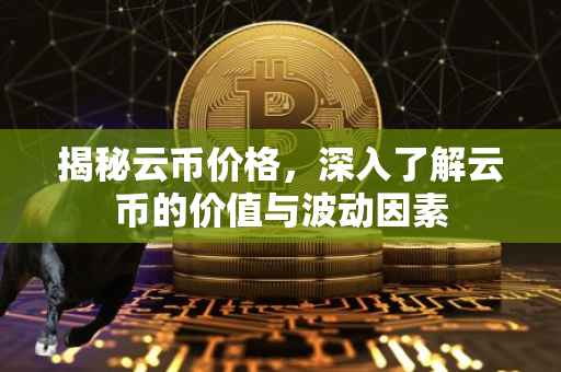 揭秘云币价格，深入了解云币的价值与波动因素