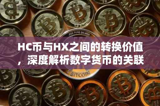 HC币与HX之间的转换价值，深度解析数字货币的关联与转换机制
