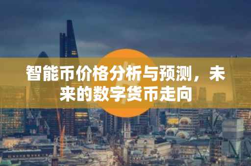 智能币价格分析与预测，未来的数字货币走向