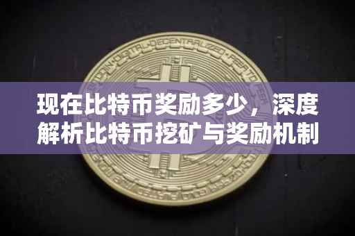 现在比特币奖励多少，深度解析比特币挖矿与奖励机制