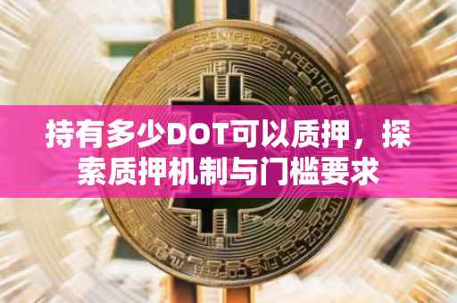 持有多少DOT可以质押，探索质押机制与门槛要求