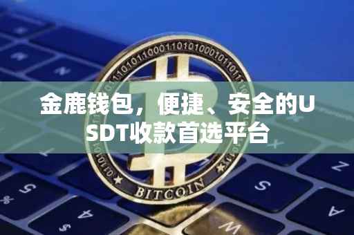 金鹿钱包，便捷、安全的USDT收款首选平台