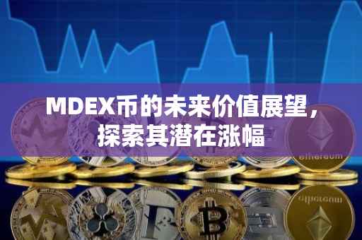 MDEX币的未来价值展望，探索其潜在涨幅