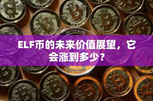 ELF币的未来价值展望，它会涨到多少？