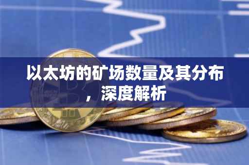 以太坊的矿场数量及其分布，深度解析