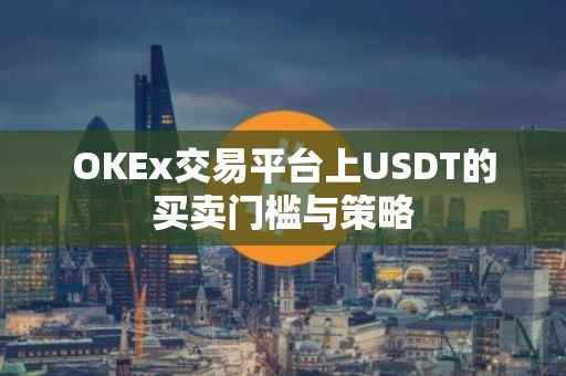 OKEx交易平台上USDT的买卖门槛与策略