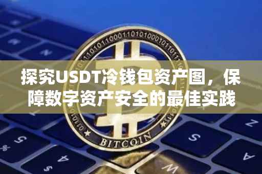 探究USDT冷钱包资产图,保障数字资产安全的最佳实践