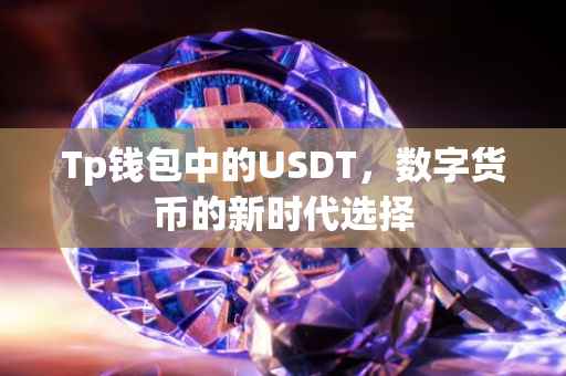 Tp钱包中的USDT,数字货币的新时代选择