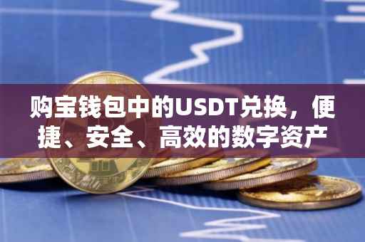 购宝钱包中的USDT兑换，便捷、安全、高效的数字资产交易体验