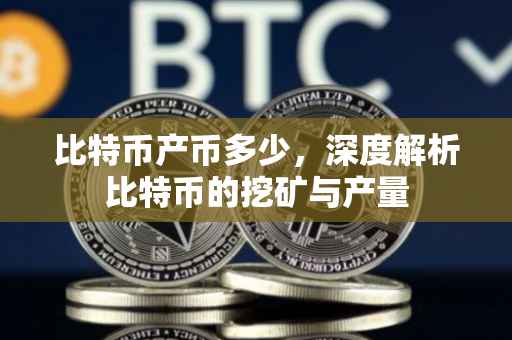 比特币产币多少，深度解析比特币的挖矿与产量
