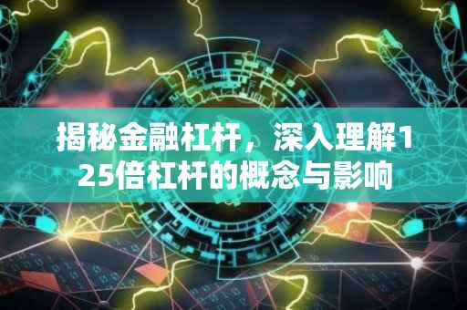 揭秘金融杠杆，深入理解125倍杠杆的概念与影响