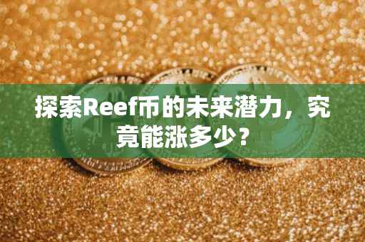 探索Reef币的未来潜力，究竟能涨多少？