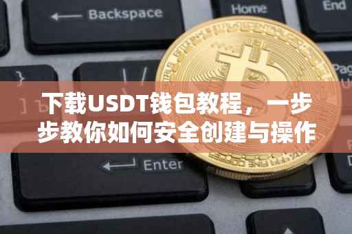 下载USDT钱包教程，一步步教你如何安全创建与操作USDT钱包