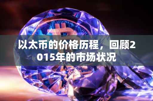 以太币的价格历程，回顾2015年的市场状况