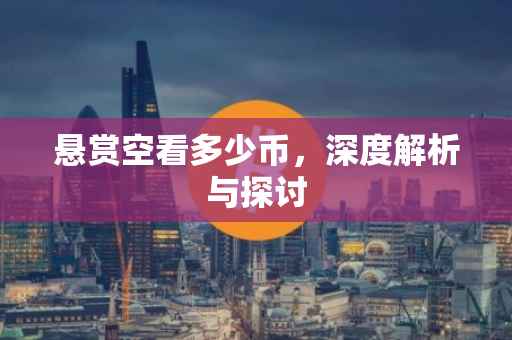 悬赏空看多少币,深度解析与探讨