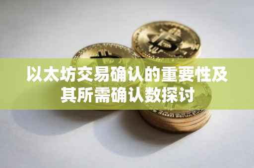以太坊交易确认的重要性及其所需确认数探讨