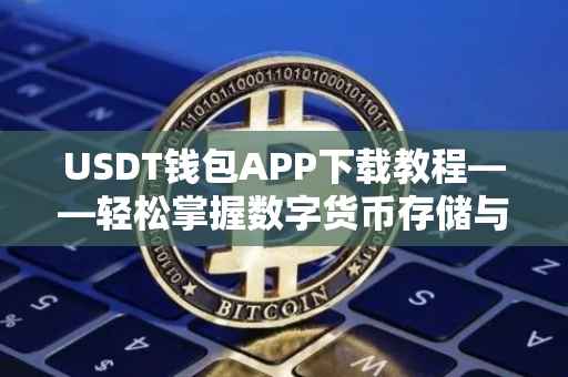 USDT钱包APP下载教程——轻松掌握数字货币存储与管理