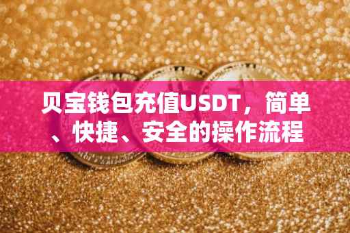 贝宝钱包充值USDT，简单、快捷、安全的操作流程