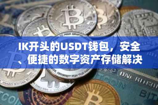 IK开头的USDT钱包，安全、便捷的数字资产存储解决方案