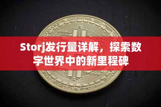 Storj发行量详解，探索数字世界中的新里程碑
