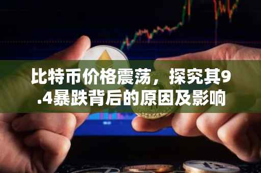 比特币价格震荡,探究其9.4暴跌背后的原因及影响