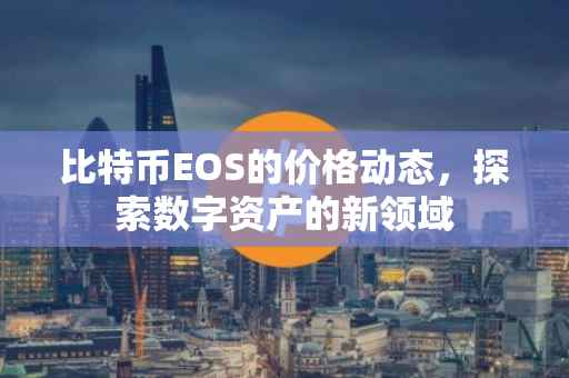 比特币EOS的价格动态,探索数字资产的新领域