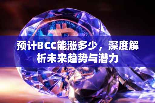 预计BCC能涨多少,深度解析未来趋势与潜力