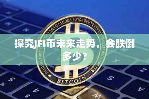 探究JFI币未来走势，会跌倒多少？