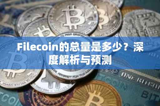 Filecoin的总量是多少？深度解析与预测