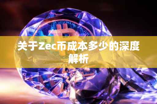关于Zec币成本多少的深度解析