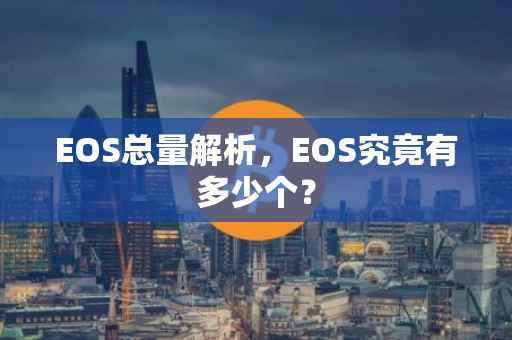 EOS总量解析,EOS究竟有多少个?