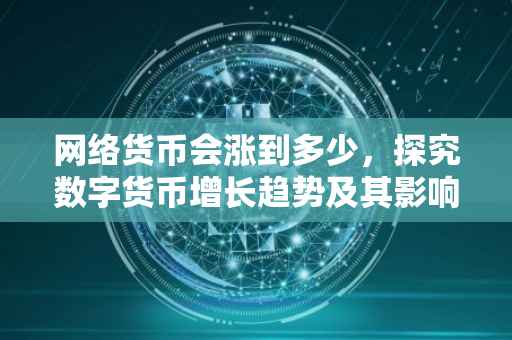 网络货币会涨到多少，探究数字货币增长趋势及其影响因素