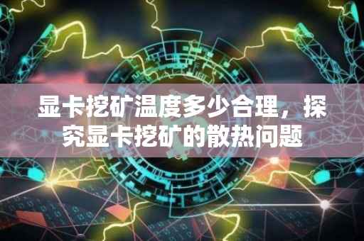 显卡挖矿温度多少合理，探究显卡挖矿的散热问题