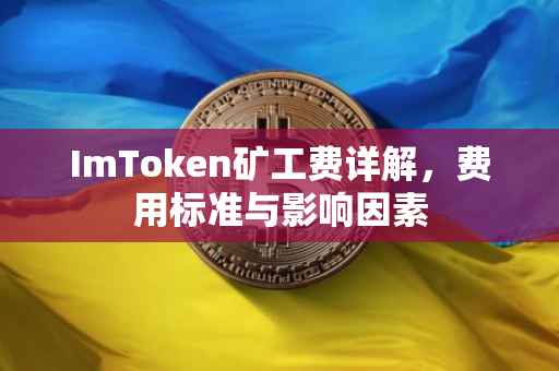 ImToken矿工费详解，费用标准与影响因素