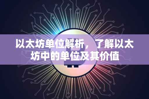 以太坊单位解析，了解以太坊中的单位及其价值