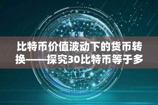 比特币价值波动下的货币转换——探究30比特币等于多少美金