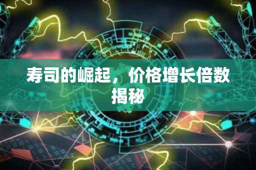 寿司的崛起，价格增长倍数揭秘